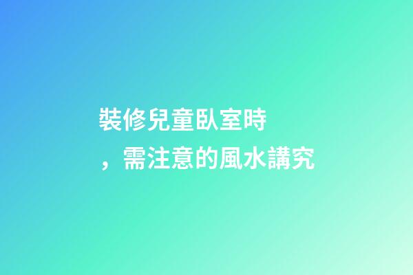 裝修兒童臥室時，需注意的風水講究